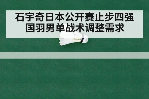 石宇奇日本公开赛止步四强 国羽男单战术调整需求 - jiuyou