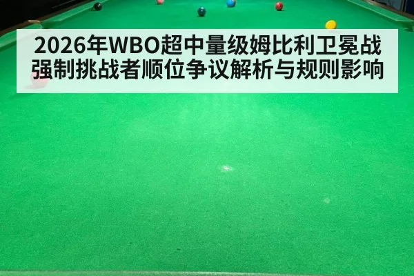 2026年WBO超中量级姆比利卫冕战强制挑战者顺位争议解析与规则影响