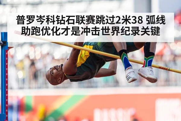 普罗岑科钻石联赛跳过2米38 弧线助跑优化才是冲击世界纪录关键