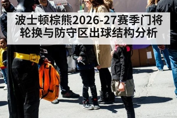 波士顿棕熊2026-27赛季门将轮换与防守区出球结构分析