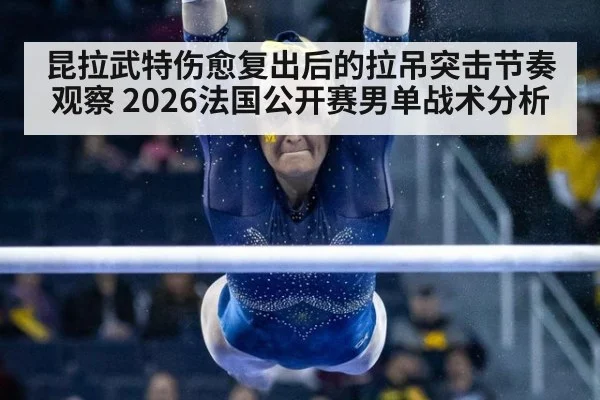 昆拉武特伤愈复出后的拉吊突击节奏观察 2026法国公开赛男单战术分析