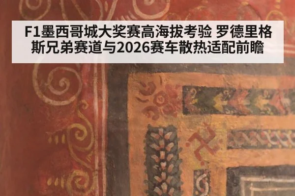 F1墨西哥城大奖赛高海拔考验 罗德里格斯兄弟赛道与2026赛车散热适配前瞻 - jiuyou
